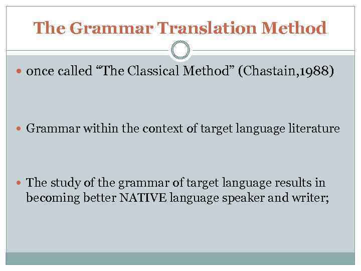 The Grammar Translation Method once called “The Classical Method” (Chastain, 1988) Grammar within the