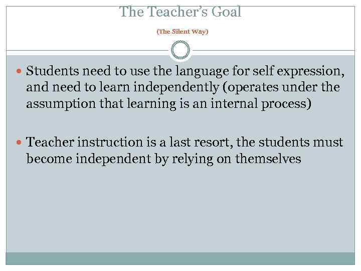 The Teacher’s Goal (The Silent Way) Students need to use the language for self