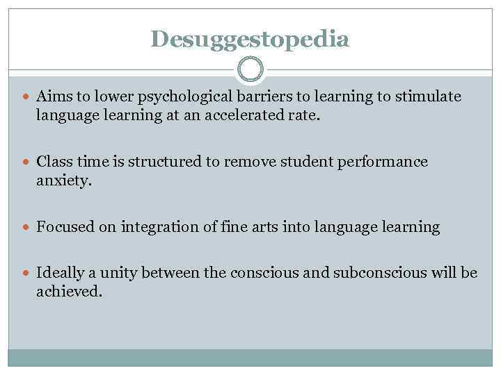 Desuggestopedia Aims to lower psychological barriers to learning to stimulate language learning at an