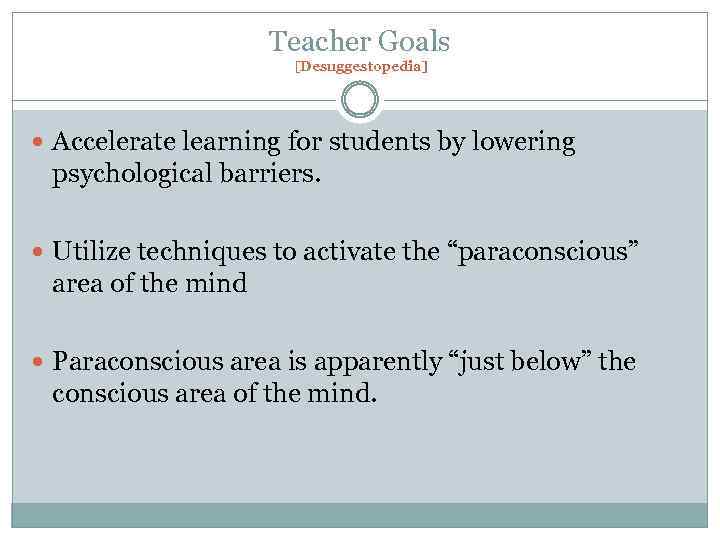 Teacher Goals [Desuggestopedia] Accelerate learning for students by lowering psychological barriers. Utilize techniques to