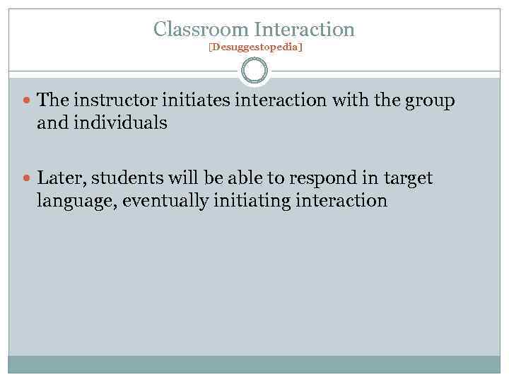 Classroom Interaction [Desuggestopedia] The instructor initiates interaction with the group and individuals Later, students