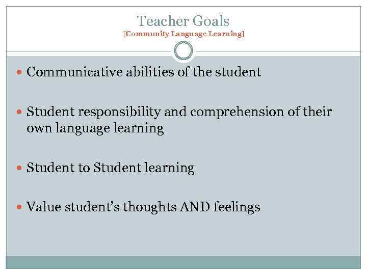 Teacher Goals [Community Language Learning] Communicative abilities of the student Student responsibility and comprehension