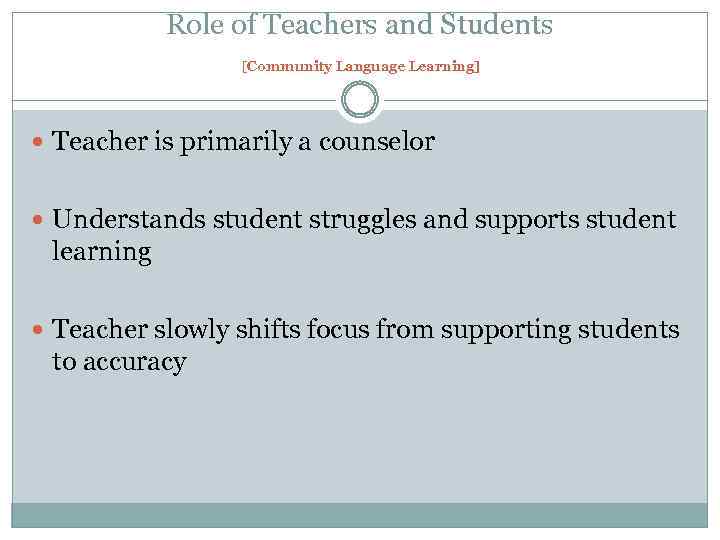 Role of Teachers and Students [Community Language Learning] Teacher is primarily a counselor Understands