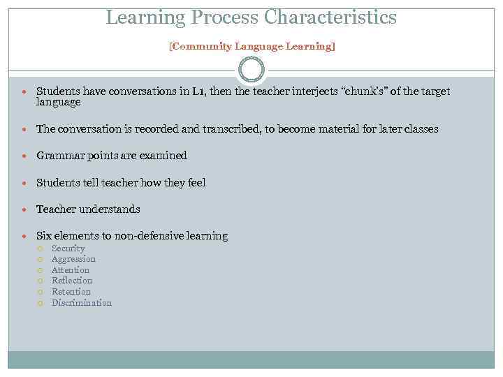 Learning Process Characteristics [Community Language Learning] Students have conversations in L 1, then the