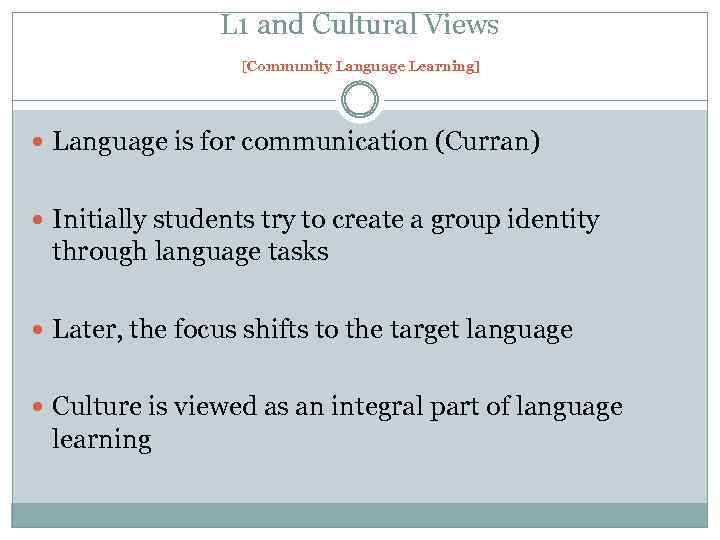 L 1 and Cultural Views [Community Language Learning] Language is for communication (Curran) Initially