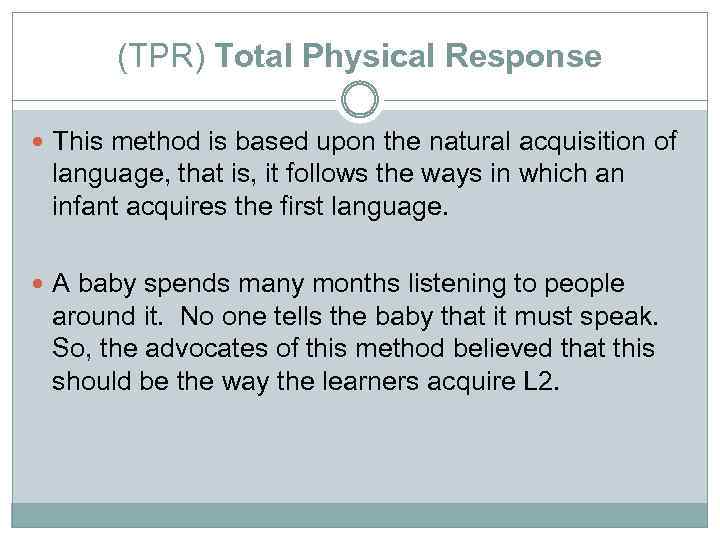 (TPR) Total Physical Response This method is based upon the natural acquisition of language,