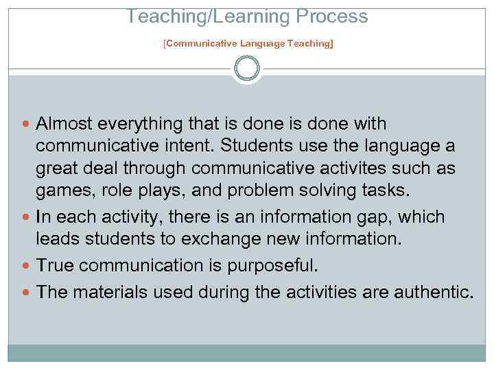 Teaching/Learning Process [Communicative Language Teaching] Almost everything that is done with communicative intent. Students