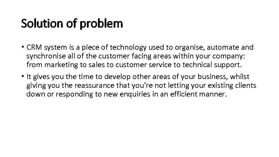 Solution of problem • CRM system is a piece of technology used to organise,
