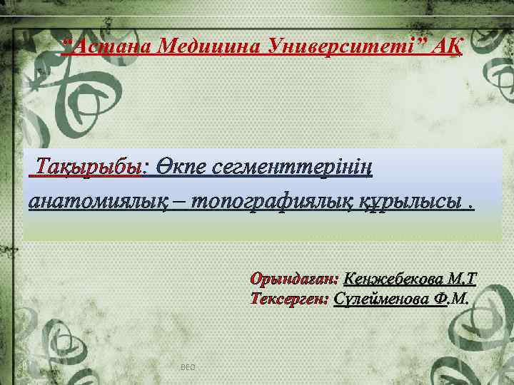 “Астана Медицина Университеті” АҚ Тақырыбы: Өкпе сегменттерінің анатомиялық – топографиялық құрылысы. Орындаған: Кенжебекова М.