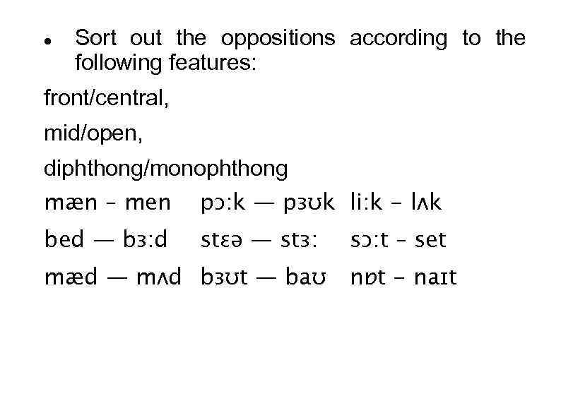  Sort out the oppositions according to the following features: front/central, mid/open, diphthong/monophthong mæn