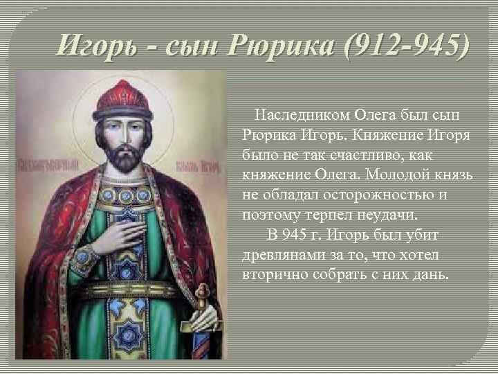 Игорь - сын Рюрика (912 -945) Наследником Олега был сын Рюрика Игорь. Княжение Игоря