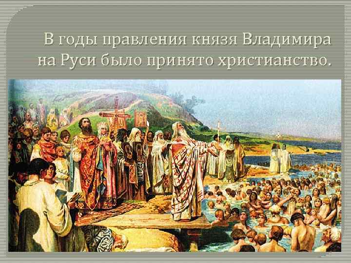 В годы правления князя Владимира на Руси было принято христианство. 