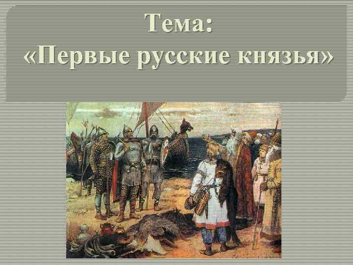 Тема: «Первые русские князья» 