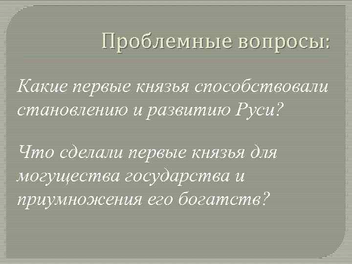 Проблемные вопросы: Какие первые князья способствовали становлению и развитию Руси? Что сделали первые князья