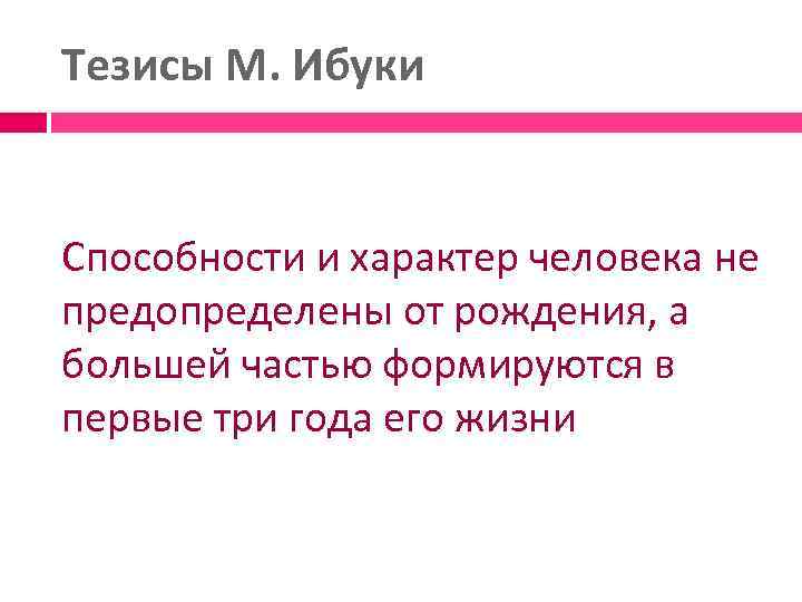 Тезисы М. Ибуки Способности и характер человека не предопределены от рождения, а большей частью