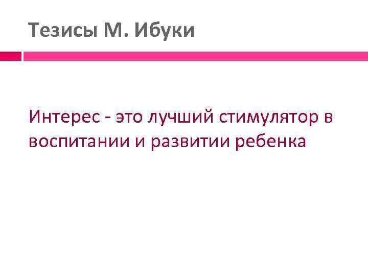 Тезисы М. Ибуки Интерес - это лучший стимулятор в воспитании и развитии ребенка 