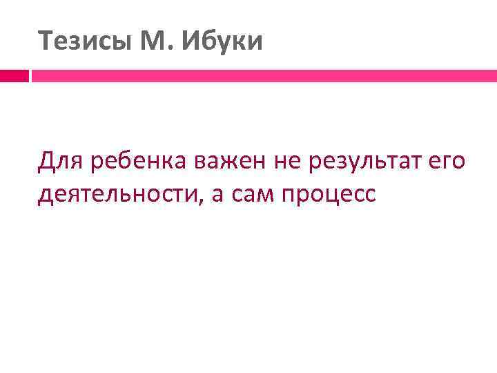 Тезисы М. Ибуки Для ребенка важен не результат его деятельности, а сам процесс 