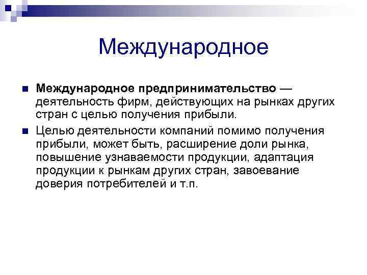 Международное n n Международное предпринимательство — деятельность фирм, действующих на рынках других стран с