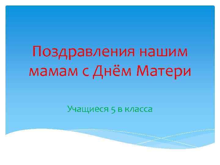 Поздравления нашим мамам с Днём Матери Учащиеся 5 в класса 