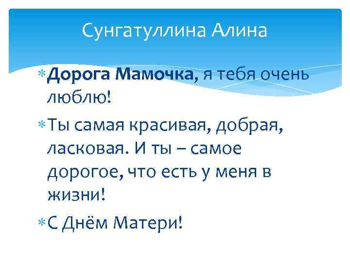 Сунгатуллина Алина Дорога Мамочка, я тебя очень люблю! Ты самая красивая, добрая, ласковая. И