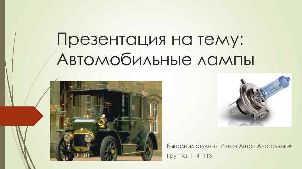 Презентация на тему: Автомобильные лампы Выполнил студент: Ильин Антон Анатольевич Группа: 1141113 