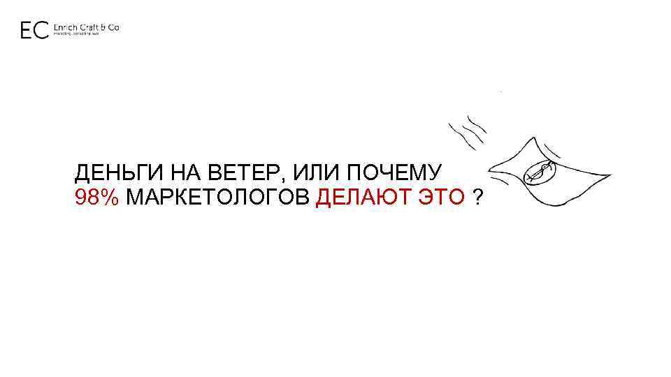 ДЕНЬГИ НА ВЕТЕР, ИЛИ ПОЧЕМУ 98% МАРКЕТОЛОГОВ ДЕЛАЮТ ЭТО ? 