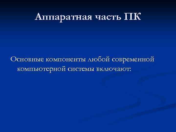 Аппаратная часть ПК Основные компоненты любой современной компьютерной системы включают: 