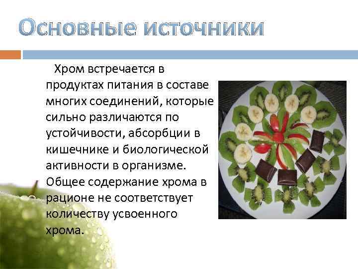 Основные источники Хром встречается в продуктах питания в составе многих соединений, которые сильно различаются