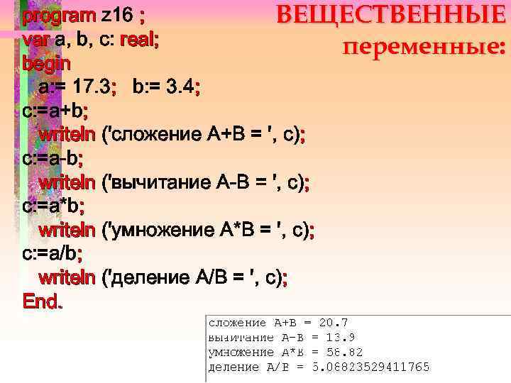 program z 16 ; ВЕЩЕСТВЕННЫЕ var a, b, c: real; переменные: begin a: =