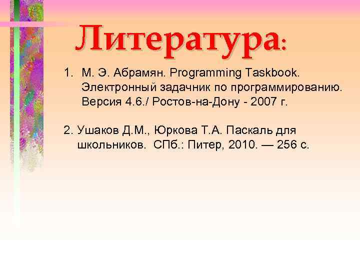 Литература: 1. М. Э. Абрамян. Programming Taskbook. Электронный задачник по программированию. Версия 4. 6.
