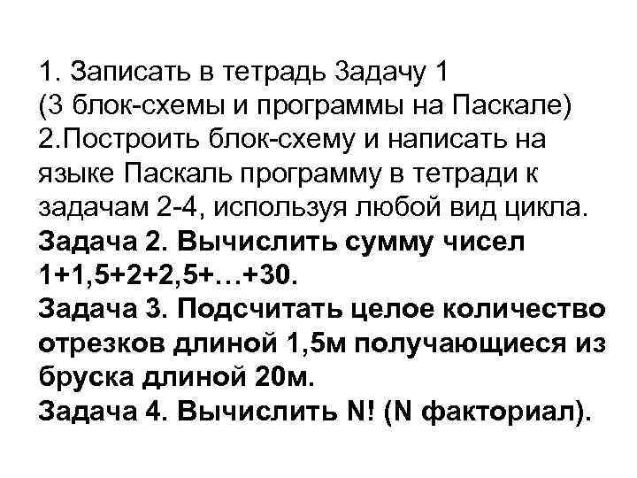 1. Записать в тетрадь 3 адачу 1 (3 блок-схемы и программы на Паскале) 2.