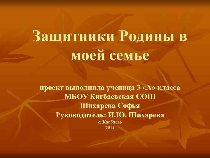 Защитники Родины в моей семье проект выполнила ученица 3 «А» класса МБОУ Кигбаевская СОШ