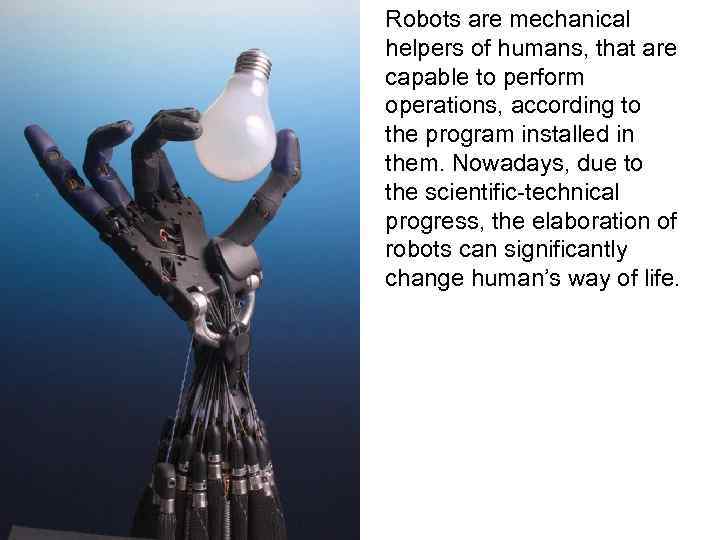 Robots are mechanical helpers of humans, that are capable to perform operations, according to