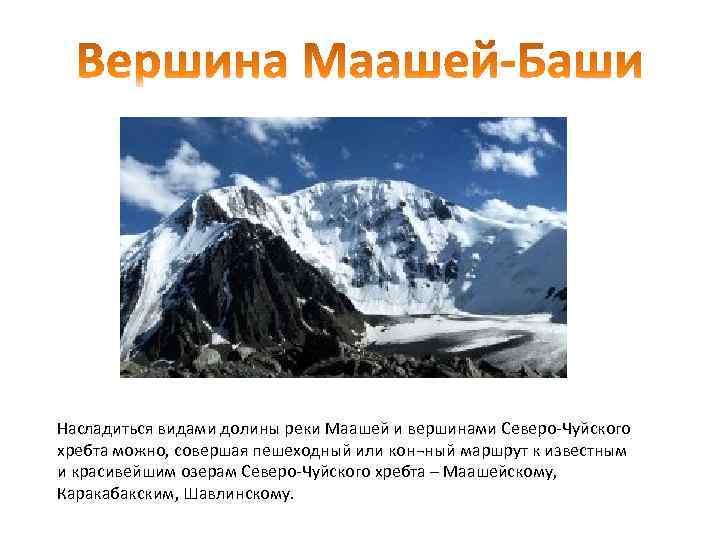Насладиться видами долины реки Маашей и вершинами Северо-Чуйского хребта можно, совершая пешеходный или кон¬ный