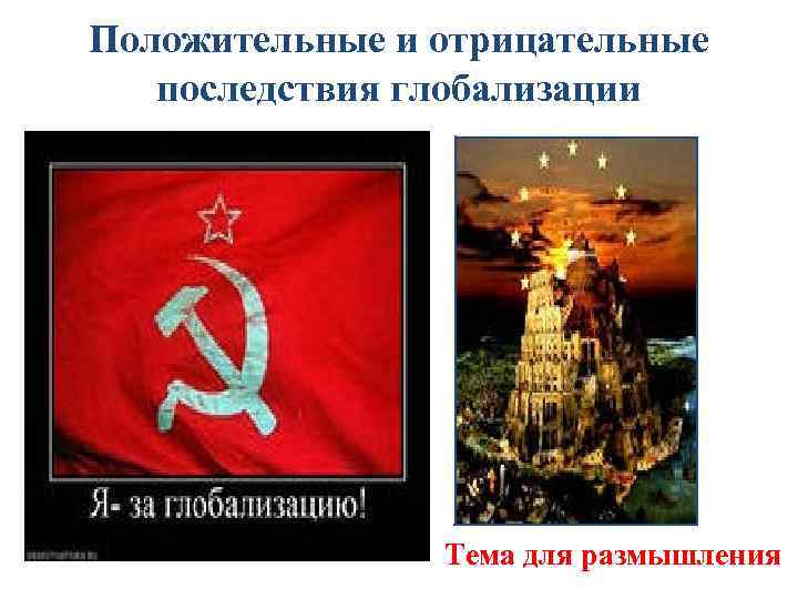 Положительные и отрицательные последствия глобализации Тема для размышления 