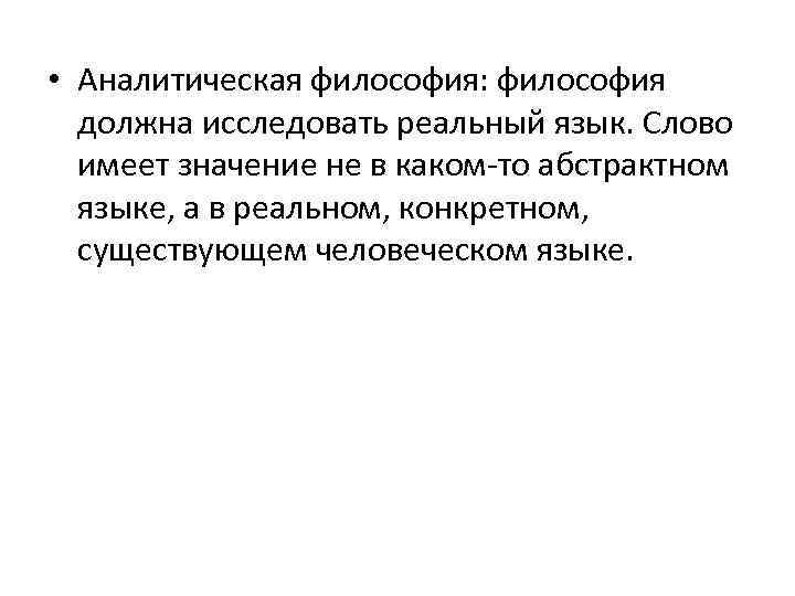  • Аналитическая философия: философия должна исследовать реальный язык. Слово имеет значение не в