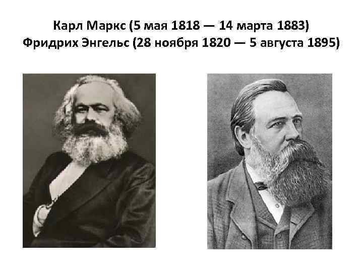 Карл Маркс (5 мая 1818 — 14 марта 1883) Фридрих Энгельс (28 ноября 1820