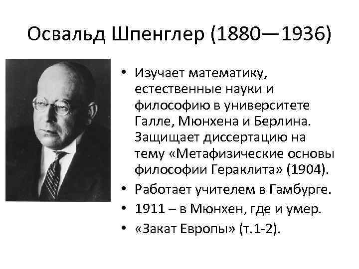 Освальд Шпенглер (1880— 1936) • Изучает математику, естественные науки и философию в университете Галле,