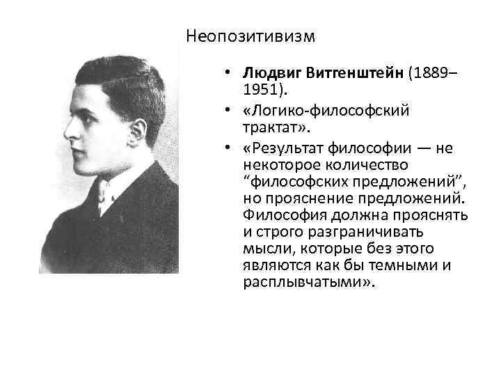 Неопозитивизм • Людвиг Витгенштейн (1889– 1951). • «Логико-философский трактат» . • «Результат философии —