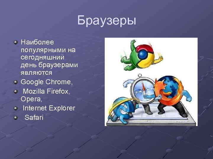 Браузеры Наиболее популярными на сегодняшний день браузерами являются Googlе Chrome, Mozillа Firefox, Opera, Internet