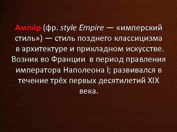 Ампи р (фр. style Empire — «имперский стиль» ) — стиль позднего классицизма в