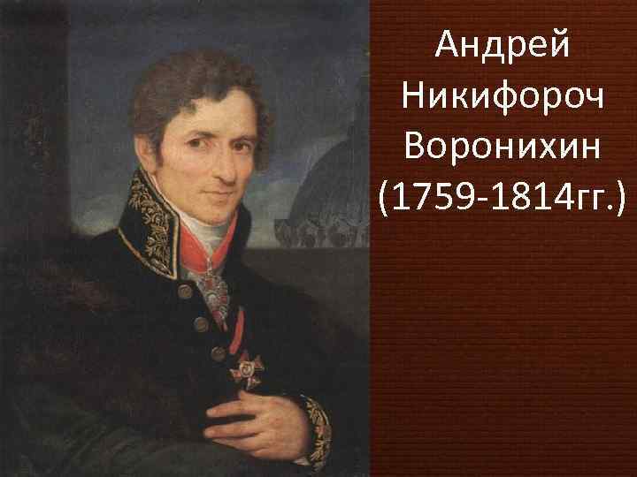 Андрей Никифороч Воронихин (1759 -1814 гг. ) 
