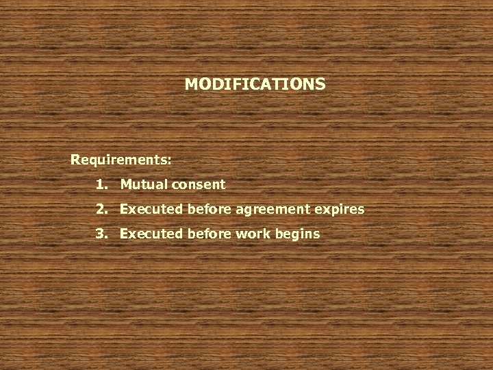 MODIFICATIONS Requirements: 1. Mutual consent 2. Executed before agreement expires 3. Executed before work