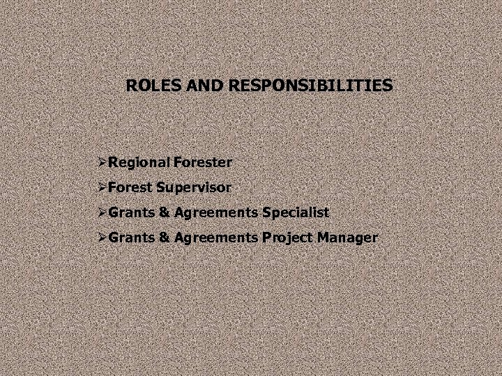 ROLES AND RESPONSIBILITIES ØRegional Forester ØForest Supervisor ØGrants & Agreements Specialist ØGrants & Agreements