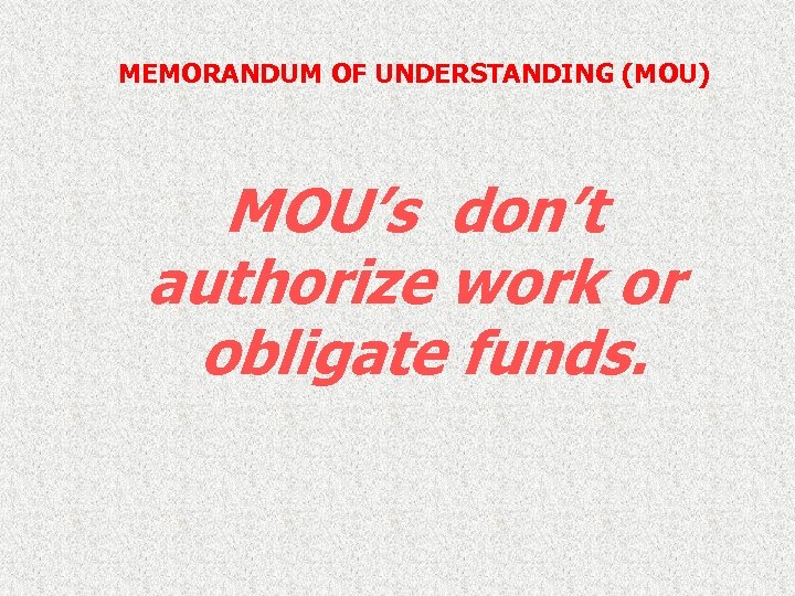 MEMORANDUM OF UNDERSTANDING (MOU) MOU’s don’t authorize work or obligate funds. 