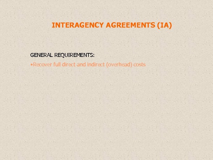 INTERAGENCY AGREEMENTS (IA) GENERAL REQUIREMENTS: • Recover full direct and indirect (overhead) costs 