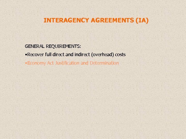 INTERAGENCY AGREEMENTS (IA) GENERAL REQUIREMENTS: • Recover full direct and indirect (overhead) costs •