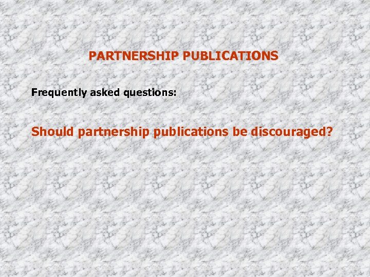 PARTNERSHIP PUBLICATIONS Frequently asked questions: Should partnership publications be discouraged? 