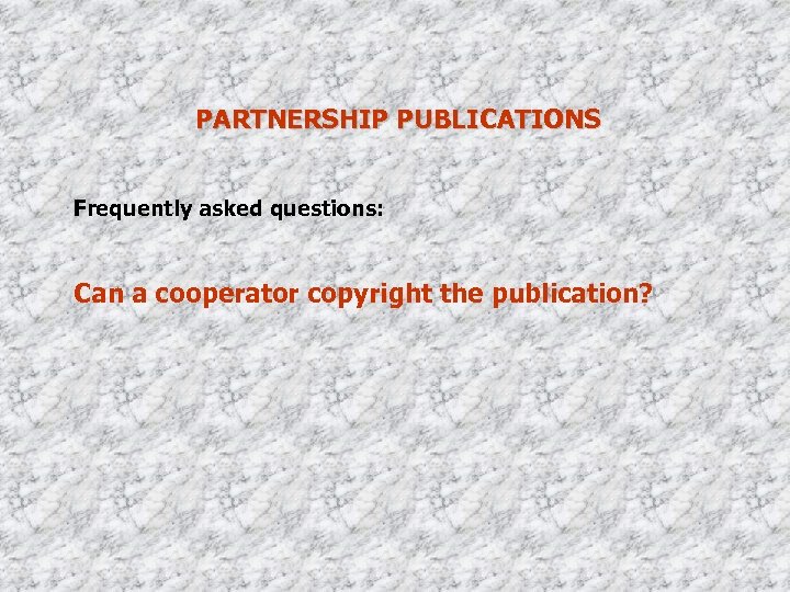 PARTNERSHIP PUBLICATIONS Frequently asked questions: Can a cooperator copyright the publication? 