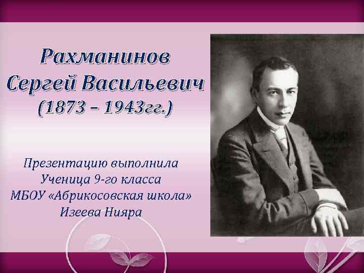 Рахманинов Сергей Васильевич (1873 – 1943 гг. ) Презентацию выполнила Ученица 9 -го класса